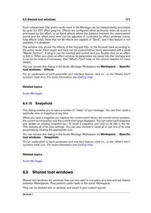 Page 1856.5 Shared tool windows 171
Each independent Clip and/or audio track in the Montage can be independently processed
by up to ten VST effect plug-ins. Effects are conﬁgured either as Inserts, when all sound is
processed by the effect, or as Send effects where the balance between the unprocessed
sound and the effect send level can be adjusted or controlled by effect envelope curves
(clip effects only). Note that not all effects are capable of "Send", and if this feature is not
available, it is...