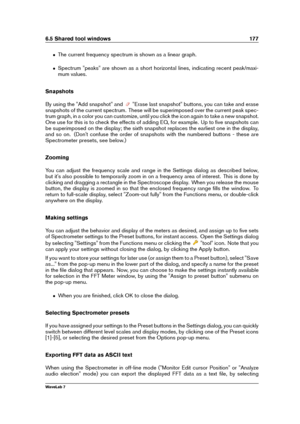 Page 1916.5 Shared tool windows 177
ˆ The current frequency spectrum is shown as a linear graph.
ˆ Spectrum "peaks" are shown as a short horizontal lines, indicating recent peak/maxi-
mum values.
Snapshots
By using the "Add snapshot" and
"Erase last snapshot" buttons, you can take and erase
snapshots of the current spectrum. These will be superimposed over the current peak spec-
trum graph, in a color you can customize, until you click the icon again to take a new snapshot.
One use for...