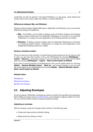 Page 213.2 Adjusting Envelopes 7
mode.They can also be placed in the Control Window, in a tab group. Each shared tool
window has a menu entry to allow this ("Place in Control Window").
Differences between Mac and Windows
Floating windows behave slightly differently on Apple Mac and Windows, due to some basic
differences between the platforms:
ˆ Mac- On the Mac, a tool window is always on top of all other windows and a ﬂoating
window remains visible even if its dependent Workspace is not active or is...