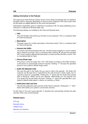 Page 220206 Podcasts
Adding information to the Podcast
The upper pane of the Podcast window shows various ﬁelds and settings that are related to
the basic Feed or Episode, depending on what you have selected in the lower pane's item
list (the ﬁelds are slightly different for the Feed and Episodes).
Field labels in bold letters point at a ﬁeld that is mandatory to ﬁll. For quick publishing of your
Podcast it is sufﬁcient to ﬁll these ﬁelds only.
The following settings are available for the Feed and Episode...