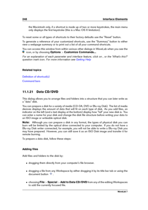 Page 262248 Interface Elements
the Macintosh only, if a shortcut is made up of two or more keystrokes, the main menu
only displays the ﬁrst keystroke (this is a Mac OS X limitation).
To reset some or all types of shortcuts to their factory defaults use the "Reset" button.
To generate a reference of your customized shortcuts, use the "Summary" button to either
view a webpage summary or to print out a list of all your command shortcuts.
You can access this window from within various other dialogs...