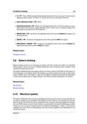 Page 293.9 Select-clicking 15
ˆ 0or F7 - Stop. When pressed while already stopped, the cursor jumps to the previous
playback start position. A further "0" returns the cursor to the start of the ﬁle.
ˆ Enter (Numeric Pad) orF8 - Start
ˆ [Ctrl]/[Command] + F6 - Plays from the beginning to the end of the selection, if any.
Where there are markers it plays between them. If there are no markers it plays from
the beginning to the end of the Audio File.
ˆ [Win]/[Ctrl] + F6 - As above, but playback starts with...