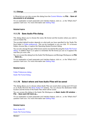 Page 28911.1 Dialogs 275
In WaveLab you can also access this dialog from the Control Window viaFile >Save all
documents in all windows
For an explanation of each parameter and interface feature, click on , or the 'What's this?'
question mark icon. For more information see
Getting Help
Related topics
11.1.75 Save Audio File dialog
This dialog allows you to choose the name, ﬁle format and the location where you wish to
save an Audio File.
The provided default location depends on what path you have...