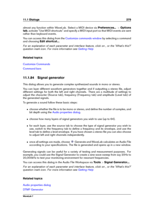 Page 29311.1 Dialogs 279
almost any function within WaveLab. Select a MIDI device via Preferences...>Options
tab , activate "Use MIDI shortcuts" and specify a MIDI input port so that MIDI events are sent
rather than keyboard events.
You can access this dialog from the
Customize commands window by selecting a command
and choosing Edit shortcut... .
For an explanation of each parameter and interface feature, click on , or the 'What's this?'
question mark icon. For more information see
Getting...