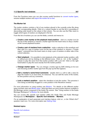 Page 32111.3 Speciﬁc tool windows 307
From the Functions menu you can also access useful functions to convert marker types ,
rename multiple markers and
export the marker list as text .
The Marker list
The marker window contains a list of any markers placed in the currently active ﬁle along
with their corresponding details. Click on a column header to sort the list in ascending or
descending order based on the values in that column. You can also use the Filter menu to
toggle which types of markers are displayed...