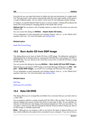 Page 394380 Utilities
From this list you can select the tracks (or deﬁne the start and end points of a single track).
The "Rename tracks" menu option automatically adds the track order number to the name in
a range of different styles. You can select a track name for text editing by double-clicking.
In "Output", accept the default Folder location or choose another. Clicking
produces the
Audio File Format dialog for changing details of the Audio File's format.
Options tab This accesses a list...