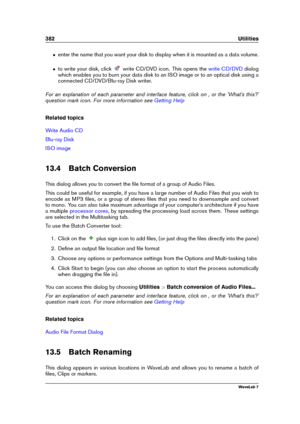 Page 396382 Utilities
ˆ enter the name that you want your disk to display when it is mounted as a data volume.
ˆ to write your disk, click write CD/DVD icon. This opens the write CD/DVD dialog
which enables you to burn your data disk to an ISO image or to an optical disk using a
connected CD/DVD/Blu-ray Disk writer.
For an explanation of each parameter and interface feature, click on , or the 'What's this?'
question mark icon. For more information see
Getting Help
Related topics
Write Audio CD...