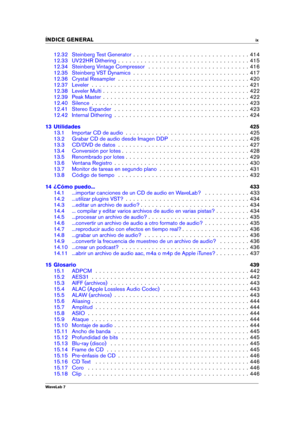 Page 11INDICE GENERAL ix
12.32 Steinberg Test Generator . . . . . . . . . . . . . . . . . . . . . . . . . . . . . . . 414
12.33 UV22HR Dithering . . . . . . . . . . . . . . . . . . . . . . . . . . . . . . . . . . . 415
12.34 Steinberg Vintage Compressor . . . . . . . . . . . . . . . . . . . . . . . . . . . 416
12.35 Steinberg VST Dynamics . . . . . . . . . . . . . . . . . . . . . . . . . . . . . . . 417
12.36 Crystal Resampler . . . . . . . . . . . . . . . . . . . . . . . . . . . . . . . . . . . 420
12.37...