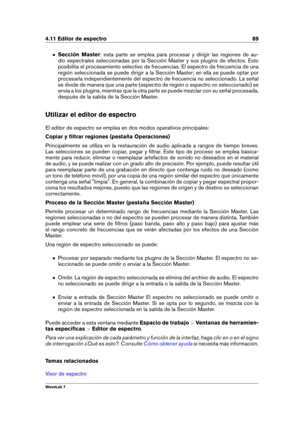 Page 1034.11 Editor de espectro 89
Sección Master : esta parte se emplea para procesar y dirigir las regiones de au-
dio espectrales seleccionadas por la Sección Master y sus plugins de efectos. Esto
posibilita el procesamiento selectivo de frecuencias. El espectro de frecuencia de una
región seleccionada se puede dirigir a la Sección Master; en ella se puede optar por
procesarla independientemente del espectro de frecuencia no seleccionado. La señal
se divide de manera que una parte (espectro de región o...