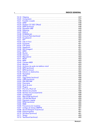 Page 12x 
INDICE GENERAL
15.19 Clipping . . . . . . . . . . . . . . . . . . . . . . . . . . . . . . . . . . . . . . . . . 447
15.20 Compresión . . . . . . . . . . . . . . . . . . . . . . . . . . . . . . . . . . . . . . . 447
15.21 Fundido cruzado . . . . . . . . . . . . . . . . . . . . . . . . . . . . . . . . . . . . 448
15.22 DAW . . . . . . . . . . . . . . . . . . . . . . . . . . . . . . . . . . . . . . . . . . . 448
15.23 Desfase CC (DC Offset) . . . . . . . . . . . . . . . . . . . . . . . . . . . . . . ....