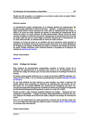 Page 1615.6 Ventanas de herramientas compartidas 147
Puede ser útil al grabar o al renderizar un archivo si está activo el modo "Moni-
torizar mezcla de archivo (render)".
Efectuar ajustes
La visualización puede conﬁgurarse en el diálogo Ajustes de ondaoscopio. Se
puede acceder mediante el menú Funciones >Ajustes... o utilizando el icono
.
Aquí puede deﬁnir varias opciones de color para la visualización del fondo, la
rejilla y la forma de onda, además de ajustar la velocidad de renderizado de la
forma de...