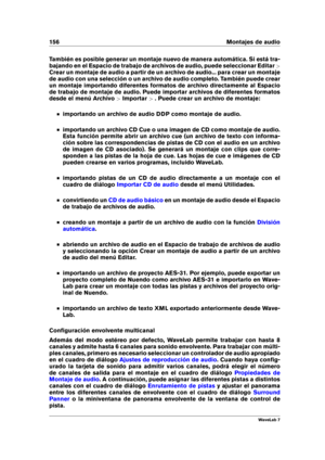 Page 170156 Montajes de audio
También es posible generar un montaje nuevo de manera automática. Si está tra-
bajando en el Espacio de trabajo de archivos de audio, puede seleccionar Editar >
Crear un montaje de audio a partir de un archivo de audio... para crear un montaje
de audio con una selección o un archivo de audio completo. También puede crear
un montaje importando diferentes formatos de archivo directamente al Espacio
de trabajo de montaje de audio. Puede importar archivos de diferentes formatos
desde el...