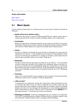 Page 184 Cómo obtener ayuda
Temas relacionados
Menú Ayuda
Barras de comando
2.1. Menú Ayuda
El menú Ayuda le proporciona un cómodo punto de acceso para el sistema de Ayuda de
WaveLab.
Ayuda acerca de la ventana activa...
Seleccione esta opción (o pulse [F1]/[Comando]+[?]) para obtener ayuda sobre la
ventana que esté activa. Si hay un cuadro de diálogo abierto, verá su descripción.
Contenidos...
Muestra una lista de los contenidos de Ayuda con una estructura de árbol, en la ventana
Contenidos. Al igual que en...