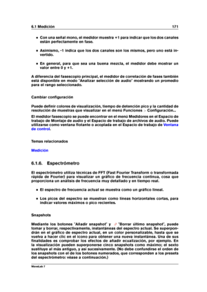 Page 1856.1 Medición 171
Con una señal mono, el medidor muestra +1 para indicar que los dos canales
están perfectamente en fase.
Asimismo, -1 indica que los dos canales son los mismos, pero uno está in-
vertido.
En general, para que sea una buena mezcla, el medidor debe mostrar un
valor entre 0 y +1.
A diferencia del fasescopio principal, el medidor de correlación de fases también
está disponible en modo "Analizar selección de audio" mostrando un promedio
para el rango seleccionado.
Cambiar conﬁguración...