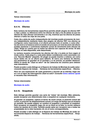 Page 204190 Montajes de audio
Temas relacionados
Montajes de audio
6.4.14. Efectos
Esta ventana de herramientas especíﬁcas permite añadir plugins de efectos VST
a clips y pistas. La diferencia entre los efectos de clips y los de pistas es que los
efectos de clips afectan únicamente a un clip, mientras que los efectos de pistas
afectan a todos los clips de una pista.
Cada clip y pista de audio independiente del montaje puede procesarse de man-
era independiente mediante hasta diez plugins de efectos VST. Los...