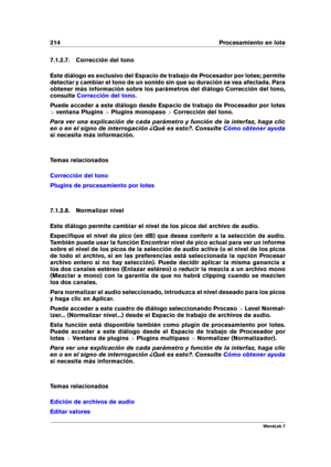 Page 228214 Procesamiento en lote
7.1.2.7. Corrección del tono
Este diálogo es exclusivo del Espacio de trabajo de Procesador por lotes; permite
detectar y cambiar el tono de un sonido sin que su duración se vea afectada. Para
obtener más información sobre los parámetros del diálogo Corrección del tono,
consulte
Corrección del tono .
Puede acceder a este diálogo desde Espacio de trabajo de Procesador por lotes
> ventana Plugins >Plugins monopaso >Corrección del tono.
Para ver una explicación de cada parámetro y...