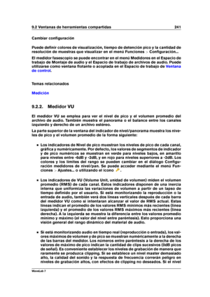 Page 2559.2 Ventanas de herramientas compartidas 241
Cambiar conﬁguración
Puede deﬁnir colores de visualización, tiempo de detención pico y la cantidad de
resolución de muestras que visualizar en el menú Funciones >Conﬁguración...
El medidor fasescopio se puede encontrar en el menú Medidores en el Espacio de
trabajo de Montaje de audio y el Espacio de trabajo de archivos de audio. Puede
utilizarse como ventana ﬂotante o acoplada en el Espacio de trabajo de
Ventana
de control
.
Temas relacionados
Medición
9.2.2....