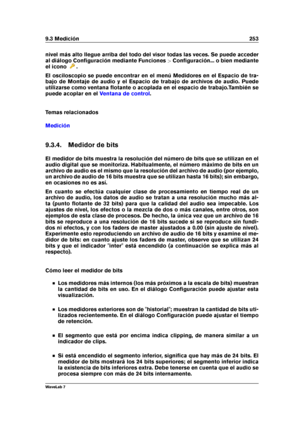 Page 2679.3 Medición 253
nivel más alto llegue arriba del todo del visor todas las veces. Se puede acceder
al diálogo Conﬁguración mediante Funciones >Conﬁguración... o bien mediante
el icono
.
El osciloscopio se puede encontrar en el menú Medidores en el Espacio de tra-
bajo de Montaje de audio y el Espacio de trabajo de archivos de audio. Puede
utilizarse como ventana ﬂotante o acoplada en el espacio de trabajo.También se
puede acoplar en el
Ventana de control .
Temas relacionados
Medición
9.3.4. Medidor de...