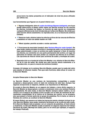 Page 274260 Sección Master
picos borra los datos presentes en el indicador de nivel de picos utilizado
por última vez.
Las herramientas que ﬁguran en el panel inferior son:
Bypass inteligente: abre el cuadro de diálogo Bypass inteligente , en el que
puede seleccionar si desea omitir todos los efectos activos en las ranuras
de efectos, incluidos los faders. La función de esta opción es compensar
cualquier diferencia de nivel introducida por la Sección Master. No olvide que
esta función afecta solamente a la...