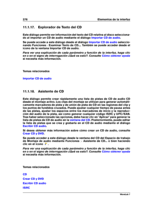 Page 290276 Elementos de la interfaz
11.1.17. Explorador de Texto del CD
Este diálogo permite ver información del texto del CD relativa al disco selecciona-
do al importar un CD de audio mediante el diálogo
Importar CD de audio .
Se puede accede a este diálogo desde el diálogo
Importar CD de audio seleccio-
nando Funciones >Examinar Texto de CD.... También se puede acceder desde el
icono de la ventana Importar CD de audio.
Para ver una explicación de cada parámetro y función de la interfaz, haga clic
en o en el...