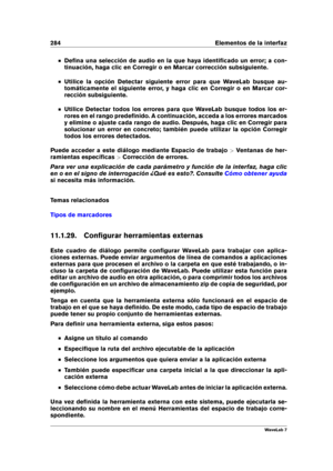 Page 298284 Elementos de la interfaz
Deﬁna una selección de audio en la que haya identiﬁcado un error; a con-
tinuación, haga clic en Corregir o en Marcar corrección subsiguiente.
Utilice la opción Detectar siguiente error para que WaveLab busque au-
tomáticamente el siguiente error, y haga clic en Corregir o en Marcar cor-
rección subsiguiente.
Utilice Detectar todos los errores para que WaveLab busque todos los er-
rores en el rango predeﬁnido. A continuación, acceda a los errores marcados
y elimine o ajuste...