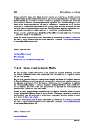 Page 308294 Elementos de la interfaz
Puede convertir hasta tres tipos de marcadores en otros tipos. También existe
la posibilidad de establecer condiciones que los marcadores deben cumplir para
poder realizar su conversión. Estas condiciones pueden expresarse en forma de
coincidencias de texto o como expresiones regulares. Una expresión regular con-
siste en un modo muy preciso de buscar y encontrar cadenas de texto. Si opta
por utilizar expresiones regulares en las condiciones, se abre un menú con una
serie de...