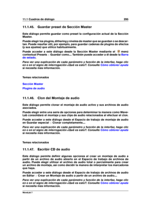 Page 30911.1 Cuadros de diálogo 295
11.1.45. Guardar preset de Sección Master
Este diálogo permite guardar como preset la conﬁguración actual de la Sección
Master.
Puede elegir los plugins, dithering y niveles de master que se guardan o se descar-
tan. Puede resultar útil, por ejemplo, para guardar cadenas de plugins de efectos
(y sus ajustes) que utilice habitualmente.
Puede acceder a este diálogo desde la Sección Master mediante el
menú
contextual Presets >Guardar como.... También puede acceder a él desde la...