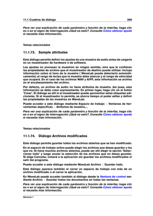 Page 32311.1 Cuadros de diálogo 309
Para ver una explicación de cada parámetro y función de la interfaz, haga clic
en o en el signo de interrogación ¿Qué es esto?. Consulte
Cómo obtener ayuda
si necesita más información.
Temas relacionados
11.1.73. Sample attributes
Este diálogo permite deﬁnir los ajustes de una muestra de audio antes de cargarla
en un muestreador de hardware o de software.
Los ajustes no procesan la muestran en ningún sentido, sino que le conﬁeren
las propiedades de archivo que el muestreador...