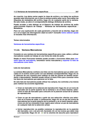 Page 36111.3 Ventanas de herramientas especíﬁcas 347
de creación. Los datos varían según la clase de archivo y no todos los archivos
guardan esta información, por lo que la ventana podría estar vacía. Para editar las
etiquetas de metadatos del archivo, haga clic en cualquier parte de la ventana.
De este modo, se abre el correspondiente diálogo Atributos de archivo.
Puede acceder a este diálogo en el Espacio de trabajo de archivos de audio
seleccionando Espacio de trabajo >Ventanas de herramientas especíﬁcas >...