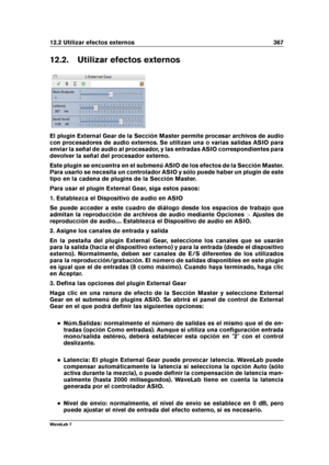 Page 38112.2 Utilizar efectos externos 367
12.2. Utilizar efectos externos
El plugin External Gear de la Sección Master permite procesar archivos de audio
con procesadores de audio externos. Se utilizan una o varias salidas ASIO para
enviar la señal de audio al procesador, y las entradas ASIO correspondientes para
devolver la señal del procesador externo.
Este plugin se encuentra en el submenú ASIO de los efectos de la Sección Master.
Para usarlo se necesita un controlador ASIO y sólo puede haber un plugin de...