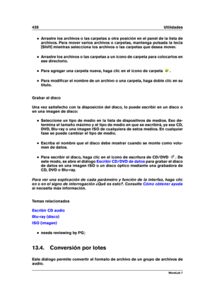 Page 442428 Utilidades
Arrastre los archivos o las carpetas a otra posición en el panel de la lista de
archivos. Para mover varios archivos o carpetas, mantenga pulsada la tecla
[Shift] mientras selecciona los archivos o las carpetas que desea mover.
Arrastre los archivos o las carpetas a un icono de carpeta para colocarlos en
ese directorio.
Para agregar una carpeta nueva, haga clic en el icono de carpeta .
Para modiﬁcar el nombre de un archivo o una carpeta, haga doble clic en su
título.
Grabar el disco
Una...