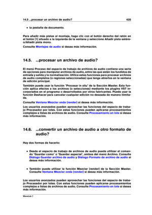 Page 44914.5 ...procesar un archivo de audio? 435
la pestaña de documento.
Para añadir más pistas al montaje, haga clic con el botón derecho del ratón en
el botón [1] situado a la izquierda de la ventana y seleccione Añadir pista estére-
o/Añadir pista mono.
Consulte
Montajes de audio si desea más información.
14.5. ...procesar un archivo de audio?
El menú Proceso del espacio de trabajo de archivos de audio contiene una serie
de opciones para manipular archivos de audio, entre las que están los fundidos de...