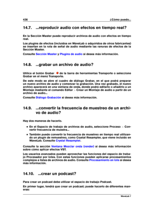 Page 450436 ¿Cómo puedo...
14.7. ...reproducir audio con efectos en tiempo real?
En la Sección Master puede reproducir archivos de audio con efectos en tiempo
real.
Los plugins de efectos (incluidos en WaveLab o adquiridos de otros fabricantes)
se insertan en la ruta de señal de audio mediante las ranuras de efectos de la
Sección Master.
Consulte
Sección Master y Plugins de audio si desea más información.
14.8. ...grabar un archivo de audio?
Utilice el botón Grabar
de la barra de herramientas Transporte o...