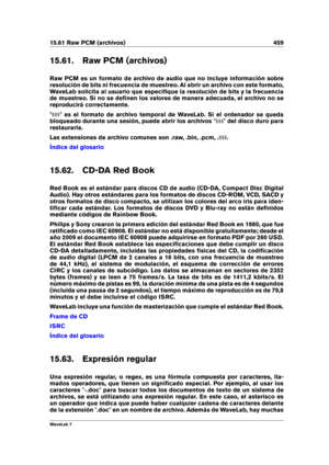 Page 47315.61 Raw PCM (archivos) 459
15.61. Raw PCM (archivos)
Raw PCM es un formato de archivo de audio que no incluye información sobre
resolución de bits ni frecuencia de muestreo. Al abrir un archivo con este formato,
WaveLab solicita al usuario que especiﬁque la resolución de bits y la frecuencia
de muestreo. Si no se deﬁnen los valores de manera adecuada, el archivo no se
reproducirá correctamente.
" $$$ " es el formato de archivo temporal de WaveLab. Si el ordenador se queda
bloqueado durante una...