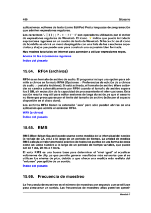 Page 474460 Glosario
aplicaciones, editores de texto (como EditPad Pro) y lenguajes de programación
que admiten expresiones regulares.
Los caracteres ". [ ] ( ) f g?+ - j! / ^
$" son operadores utilizados por el motor
de expresiones regulares de WaveLab. El icono
indica que puede introducir
expresiones regulares en un cuadro de texto de WaveLab. Si hace clic en el icono
de bombilla se abrirá un menú desplegable con una lista de los caracteres espe-
ciales y atajos que puede usar para construir una...