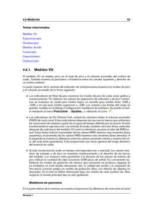 Page 594.5 Medición 45
Temas relacionados
Medidor VU
Espectroscopio
Osciloscopio
Medidor de bits
Fasescopio
Espectrómetro
Ondaoscopio
4.5.1. Medidor VU
El medidor VU se emplea para ver el nivel de pico y el volumen promedio del archivo de
audio. También muestra el panorama o el balance entre los canales izquierdo y derecho de
un archivo estéreo.
La parte superior de la ventana del indicador de nivel/panorama muestra los niveles de pico
y el volumen promedio de la forma siguiente:
Los indicadores de Nivel de...