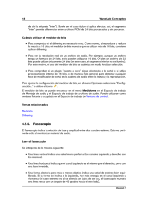 Page 6248 WaveLab Conceptos
de ahí la etiqueta "inter"). Suele ser el caso típico si aplica efectos; así, el segmento
"inter" permite diferenciar entre archivos PCM de 24 bits procesados y sin procesar.
Cuándo utilizar el medidor de bits
Para comprobar si el dithering es necesario o no. Como norma, si reproduce o reduce
la mezcla a 16 bits y el medidor de bits muestra que se utilizan más de 16 bits, conviene
aplicar dithering.
Para ver la resolución real de un archivo de audio. Por ejemplo,...