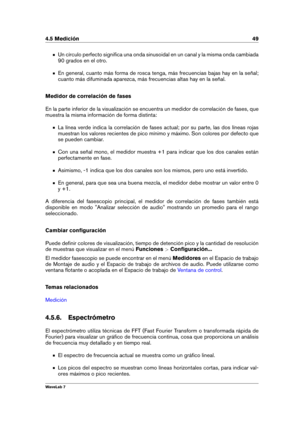 Page 634.5 Medición 49
Un círculo perfecto signiﬁca una onda sinusoidal en un canal y la misma onda cambiada
90 grados en el otro.
En general, cuanto más forma de rosca tenga, más frecuencias bajas hay en la señal;
cuanto más difuminada aparezca, más frecuencias altas hay en la señal.
Medidor de correlación de fases
En la parte inferior de la visualización se encuentra un medidor de correlación de fases, que
muestra la misma información de forma distinta:
La línea verde indica la correlación de fases actual;...