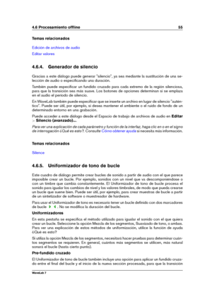 Page 694.6 Procesamiento ofﬂine 55
Temas relacionados
Edición de archivos de audio
Editar valores
4.6.4. Generador de silencio
Gracias a este diálogo puede generar "silencio", ya sea mediante la sustitución de una se-
lección de audio o especiﬁcando una duración.
También puede especiﬁcar un fundido cruzado para cada extremo de la región silenciosa,
para que la transición sea más suave. Los botones de opciones determinan si se emplaza
en el audio el período de silencio.
En WaveLab también puede...