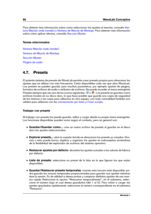 Page 8066 WaveLab Conceptos
Para obtener más información sobre cómo seleccionar los ajustes al mezclar, consulte Ven-
tana Mezclar onda (render)
y Ventana de Mezcla de Montaje . Para obtener más información
sobre cómo aplicar efectos, consulte
Sección Master .
Temas relacionados
Ventana Mezclar onda (render)
Ventana de Mezcla de Montaje
Sección Master
Plugins de audio
4.7. Presets
El potente sistema de presets de WaveLab permite crear presets propios para almacenar los
ajustes que se utilizan con más...