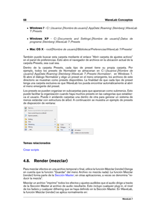 Page 8268 WaveLab Conceptos
Windows 7 -C: nUsuarios n[Nombre de usuario] nAppData nRoaming nSteinberg nWaveLab
7 nPresets
Windows XP -C:nDocuments and Settings n[Nombre de usuario] nDatos de
programa nSteinberg nWaveLab 7 nPresets
Mac OS X -root/[Nombre de usuario]/Biblioteca/Preferencias/WaveLab 7/Presets/
También puede buscar esta carpeta mediante el enlace "Abrir carpeta de ajustes activos"
en el panel de preferencias. Esto abre el navegador de archivos en la ubicación actual de la
carpeta Presets,...