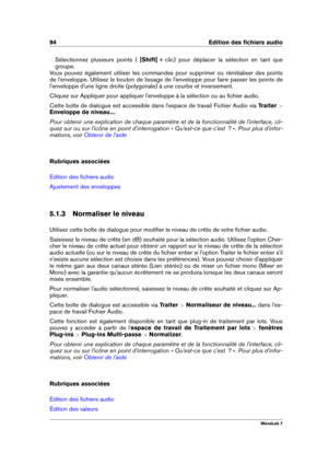 Page 10894 Edition des ﬁchiers audio
{ Sélectionnez plusieurs points ( [Shift] + clic) pour déplacer la sélection en tant que
groupe.
Vous pouvez également utiliser les commandes pour supprimer ou réinitialiser des points
de l'enveloppe. Utilisez le bouton de lissage de l'enveloppe pour faire passer les points de
l'enveloppe d'une ligne droite (polygonale) à une courbe et inversement.
Cliquez sur Appliquer pour appliquer l'enveloppe à la sélection ou au ﬁchier audio.
Cette boîte de dialogue...