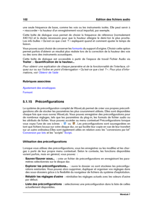 Page 116102 Edition des ﬁchiers audio
une seule fréquence de base, comme les voix ou les instruments isolés. Elle peut servir à
« réaccorder » la hauteur d'un enregistrement vocal imparfait, par exemple.
Cette boîte de dialogue vous permet de choisir la fréquence de référence (normalement
440 Hz) et la durée nécessaire pour que la hauteur atteigne le demi-ton le plus proche.
Les info-bulles « Qu'est-ce que c'est  ? » expliquent quand et comment ajuster le temps de
liaison.
Vous pouvez aussi choisir...