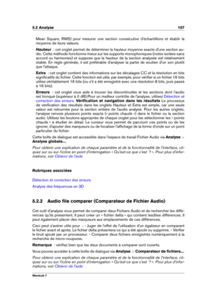 Page 1215.2 Analyse 107
Mean Square, RMS) pour mesurer une section consécutive d'échantillons et établir la
moyenne de leurs valeurs.
{ Hauteur   : cet onglet permet de déterminer la hauteur moyenne exacte d'une section au-
dio. Cette méthode fonctionne mieux sur les supports monophoniques (notes isolées sans
accord ou harmonies) et suppose que la hauteur de la section analysée est relativement
stable. En règle générale, il est préférable d'analyser la partie de soutien d'un son plutôt
que...