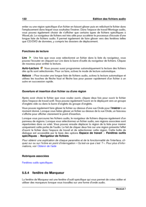 Page 136122 Edition des ﬁchiers audio
entier ou une région spéciﬁque d'un ﬁchier en faisant glisser puis en relâchant le ﬁchier dans
l'emplacement dans lequel vous souhaitez l'insérer. Dans l'espace de travail Montage audio,
vous pouvez également choisir de n'afﬁcher que certains types de ﬁchiers spéciﬁques à
WaveLab. Le navigateur de ﬁchiers est très utile pour accélérer le processus d'écoute d'une
longue liste de ﬁchiers audio. Il permet également de faire glisser vers des fenêtres...