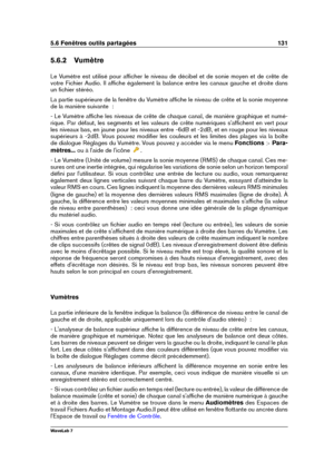 Page 1455.6 Fenêtres outils partagées 131
5.6.2 Vumètre
Le Vumètre est utilisé pour afﬁcher le niveau de décibel et de sonie moyen et de crête de
votre Fichier Audio. Il afﬁche également la balance entre les canaux gauche et droite dans
un ﬁchier stéréo.
La partie supérieure de la fenêtre du Vumètre afﬁche le niveau de crête et la sonie moyenne
de la manière suivante  :
- Le Vumètre afﬁche les niveaux de crête de chaque canal, de manière graphique et numé-
rique. Par défaut, les segments et les valeurs de crête...