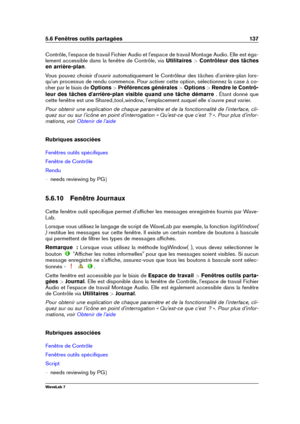 Page 1515.6 Fenêtres outils partagées 137
Contrôle, l'espace de travail Fichier Audio et l'espace de travail Montage Audio. Elle est éga-
lement accessible dans la fenêtre de Contrôle, via Utilitaires>Contrôleur des tâches
en arrière-plan .
Vous pouvez choisir d'ouvrir automatiquement le Contrôleur des tâches d'arrière-plan lors-
qu'un processus de rendu commence. Pour activer cette option, sélectionnez la case à co-
cher par le biais de Options>Préférences générales >Options >Rendre le...