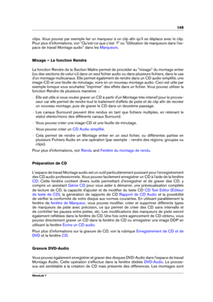 Page 163149
clips. Vous pouvez par exemple lier un marqueur à un clip aﬁn qu'il se déplace avec le clip.
Pour plus d'informations, voir "Qu'est-ce que c'est  ?" ou "Utilisation de marqueurs dans l'es-
pace de travail Montage audio" dans les
Marqueurs .
Mixage – La fonction Rendre
La fonction Rendre de la Section Maître permet de procéder au "mixage" du montage entier
(ou des sections de celui-ci) dans un seul ﬁchier audio ou dans plusieurs ﬁchiers, dans le cas
d'un...