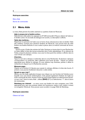 Page 184 Obtenir de l'aide
Rubriques associées
Menu Aide
Barres de commandes
2.1 Menu Aide
Le menu Aide permet d'accéder aisément au système d'aide de WaveLab.
{ Aide à propos de la fenêtre active...
Sélectionnez cette option (ou appuyez sur [F1]/[Command]+[ ?]) pour obtenir de l'aide sur
la fenêtre active. Si une boîte de dialogue est ouverte, sa description s'afﬁche.
{ Table des matières...
Répertorie le sommaire de l'aide sous la forme d'une arborescence dans la fenêtre Table
des...