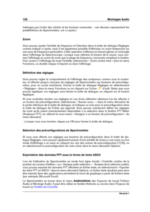 Page 172158 Montages Audio
mélangez pas l'ordre des clichés et les boutons numérotés  : ces derniers représentent les
prédéﬁnitions du Spectromètre, voir ci-après.)
Zoom
Vous pouvez ajuster l'échelle de fréquence et l'étendue dans la boîte de dialogue Réglages
comme indiqué ci-après, mais il est également possible d'effectuer un zoom temporaire sur
une zone de fréquence particulière. Cette opération s'effectue en faisant glisser un rectangle
dans l'afﬁchage du Spectroscope. Lorsque vous...